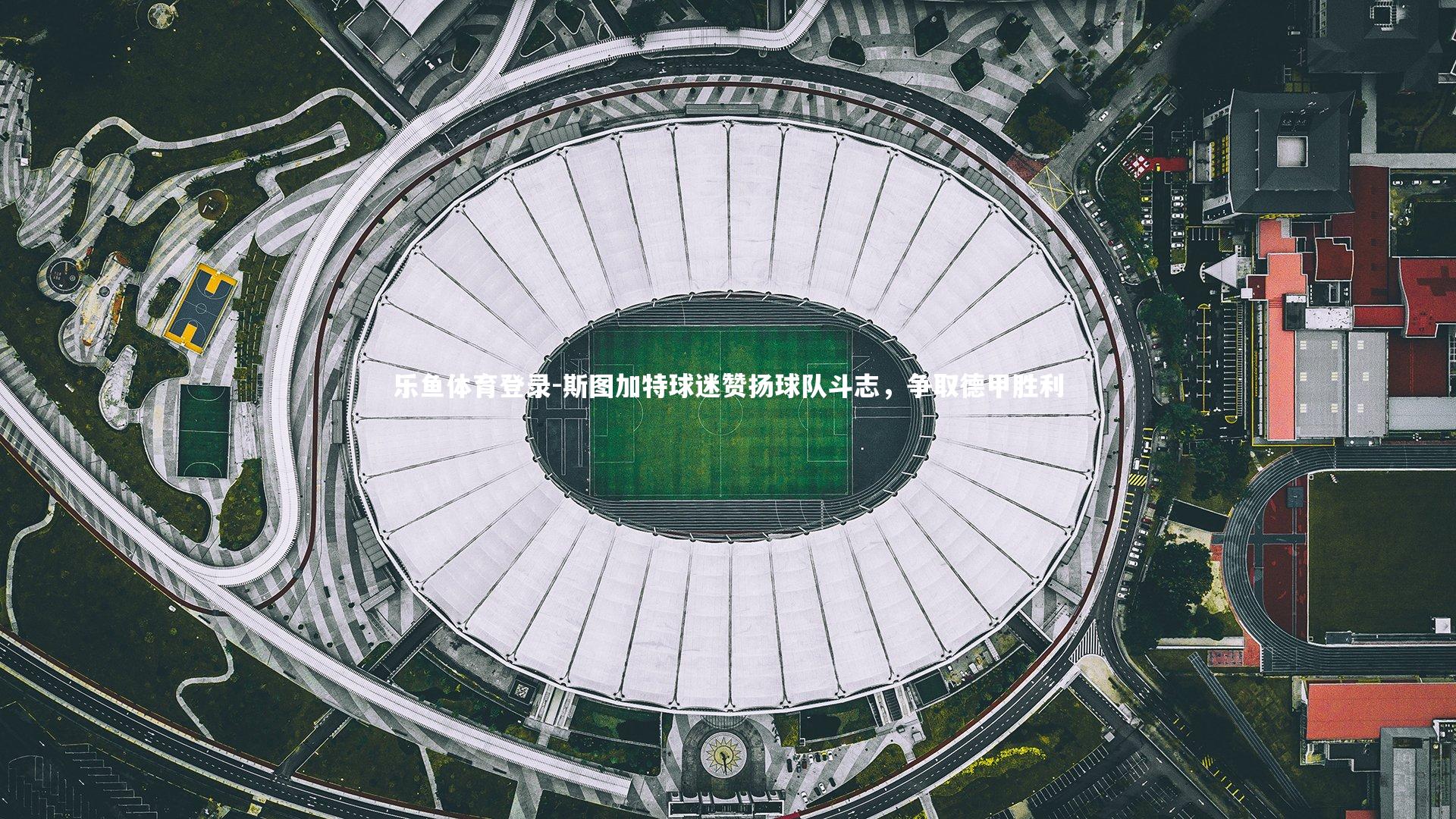 乐鱼体育登录-斯图加特球迷赞扬球队斗志，争取德甲胜利