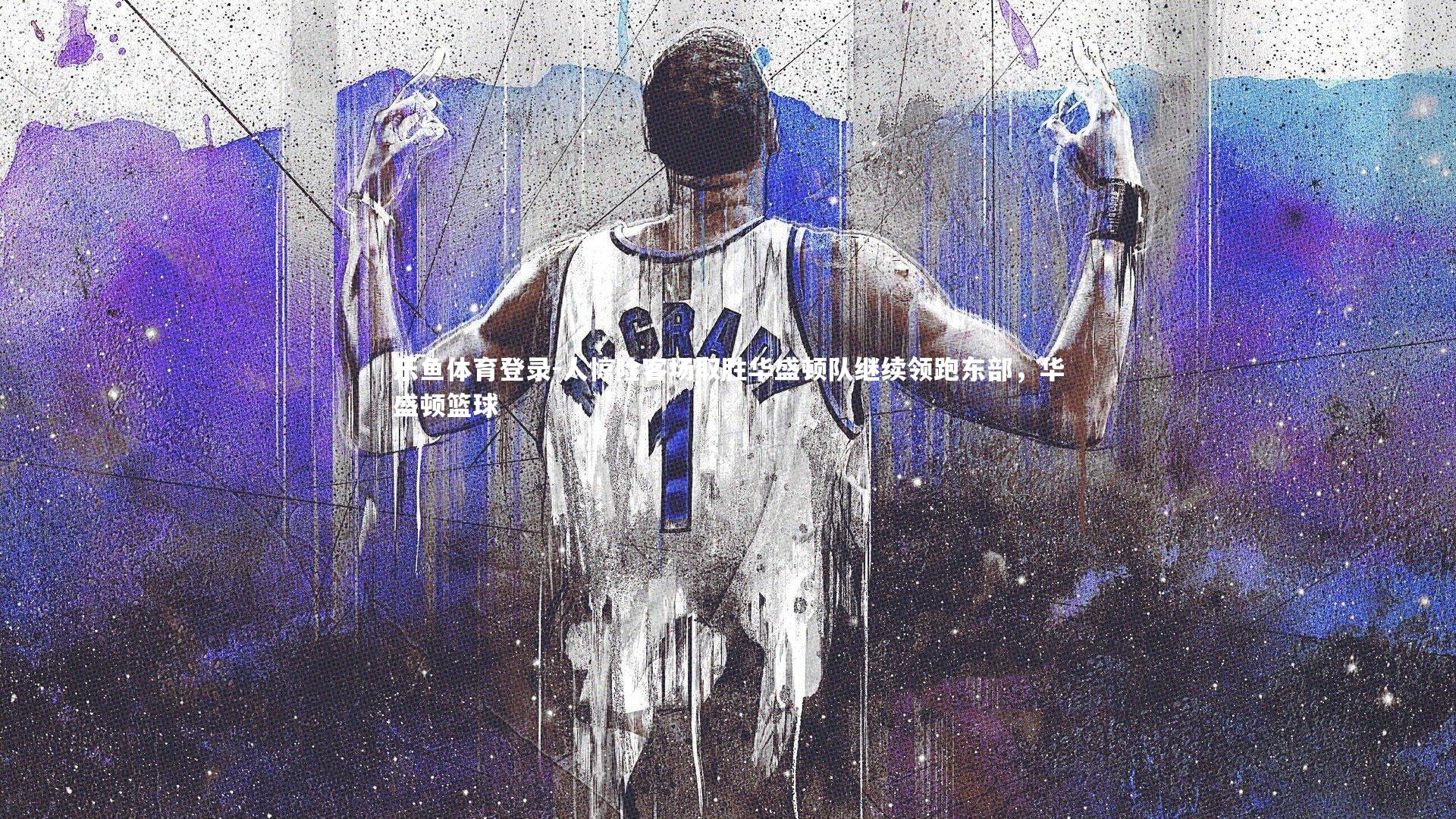 乐鱼体育登录-人惊险客场取胜华盛顿队继续领跑东部，华盛顿篮球