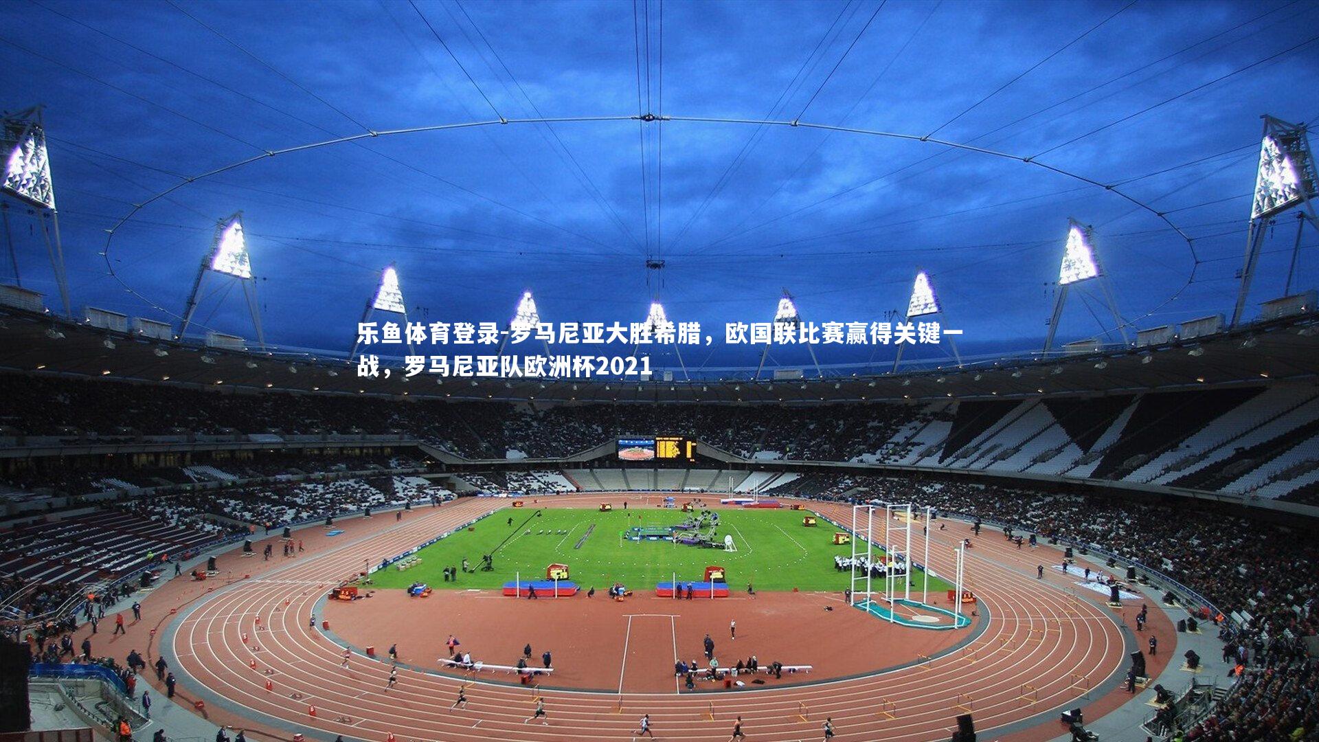 乐鱼体育登录-罗马尼亚大胜希腊，欧国联比赛赢得关键一战，罗马尼亚队欧洲杯2021