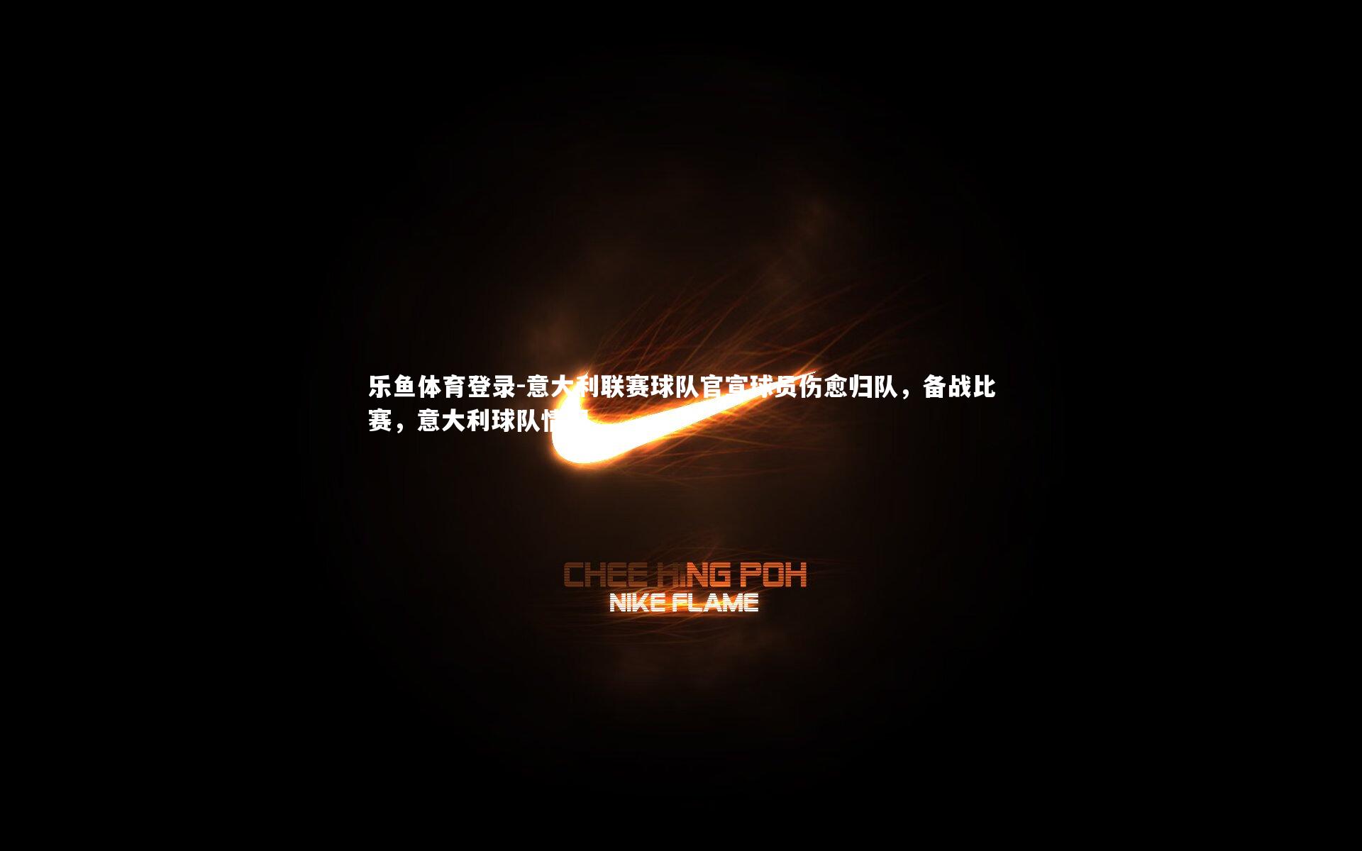 乐鱼体育登录-意大利联赛球队官宣球员伤愈归队，备战比赛，意大利球队情况
