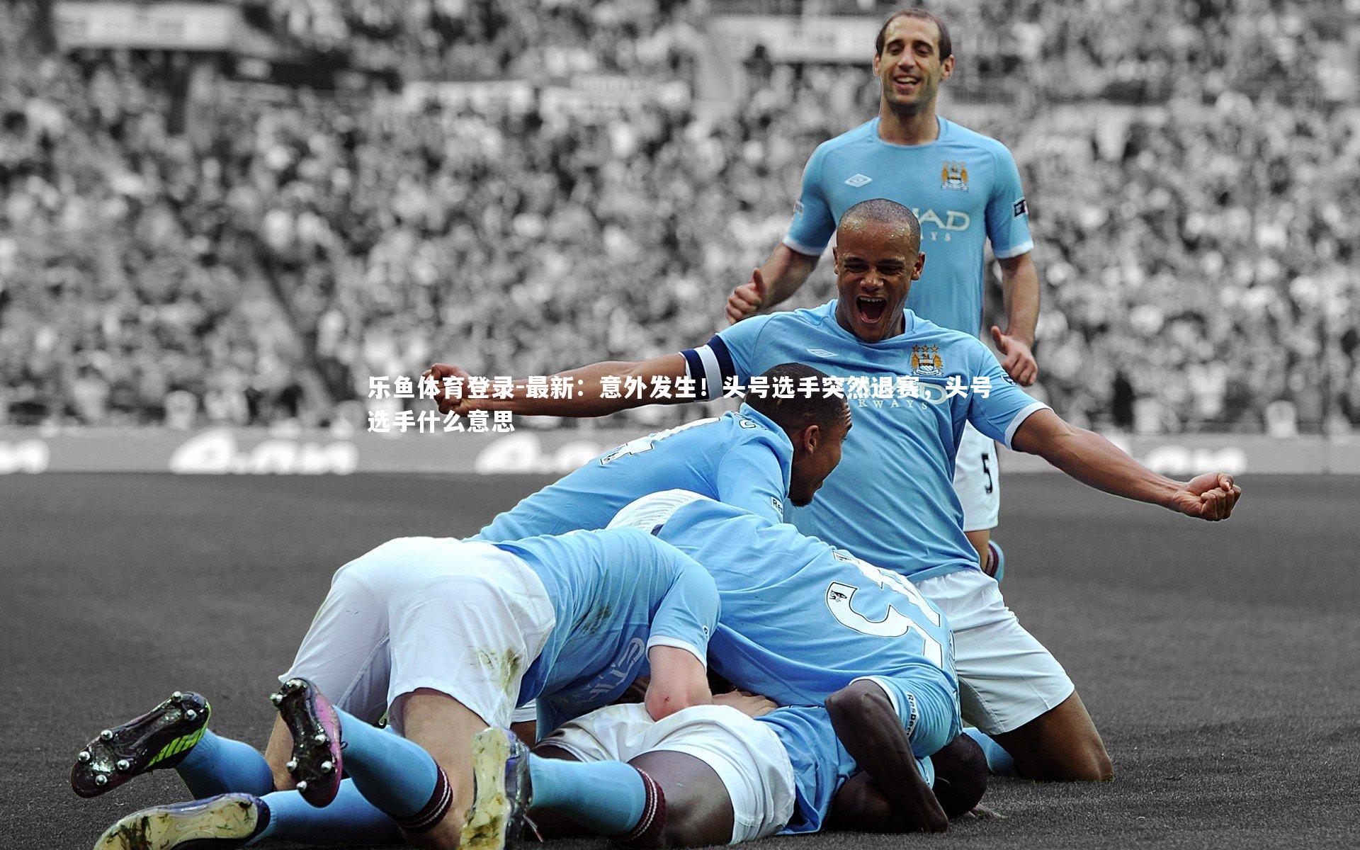 乐鱼体育登录-最新：意外发生！头号选手突然退赛，头号选手什么意思