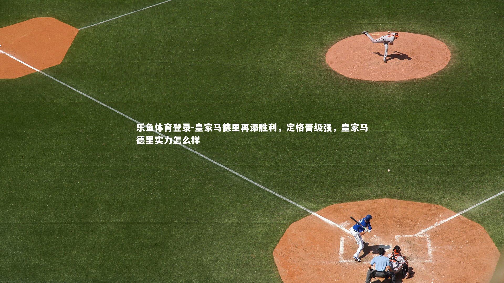 乐鱼体育登录-皇家马德里再添胜利，定格晋级强，皇家马德里实力怎么样