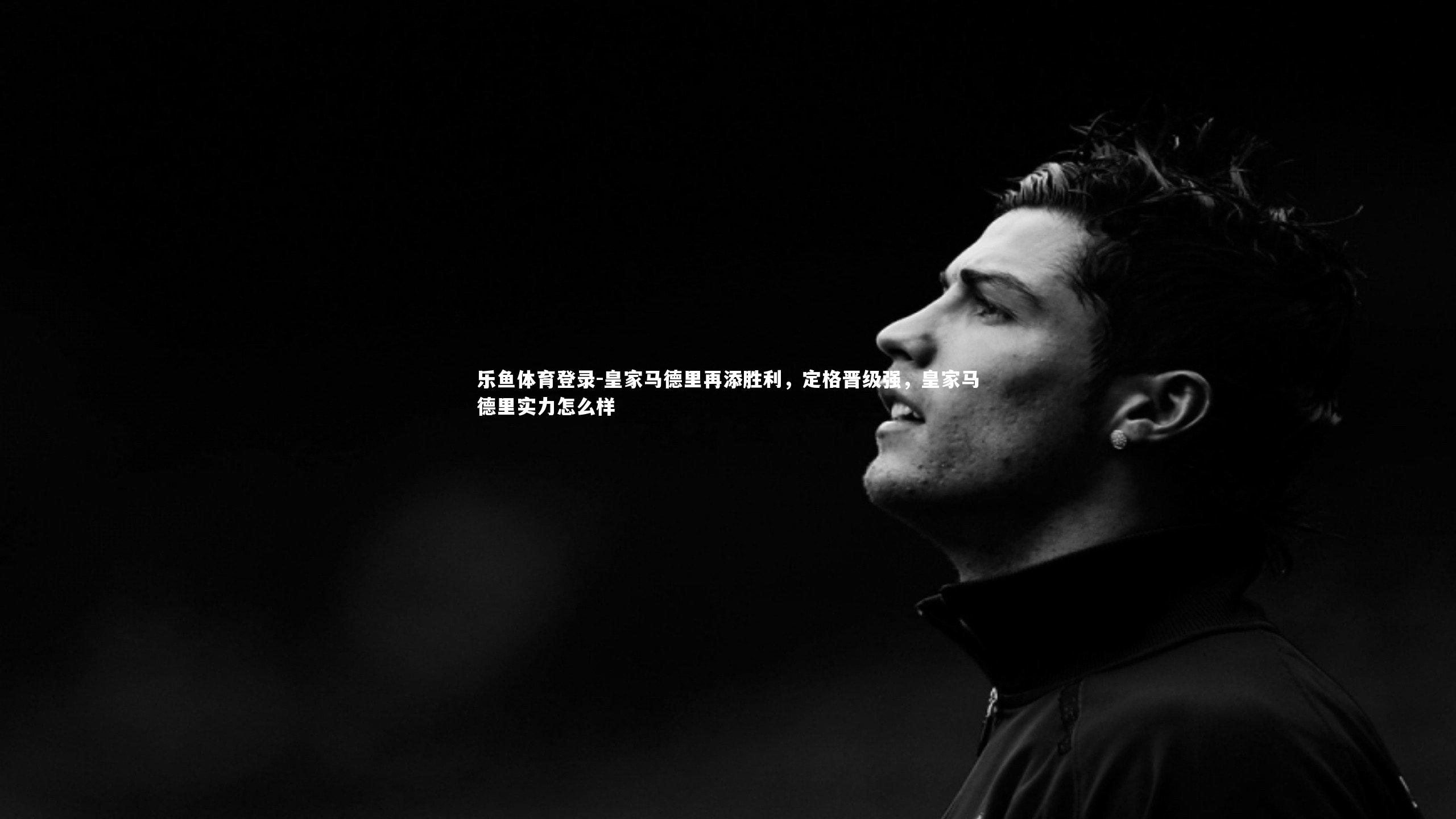 皇家马德里再添胜利,定格晋级强,皇家马德里实力怎么样