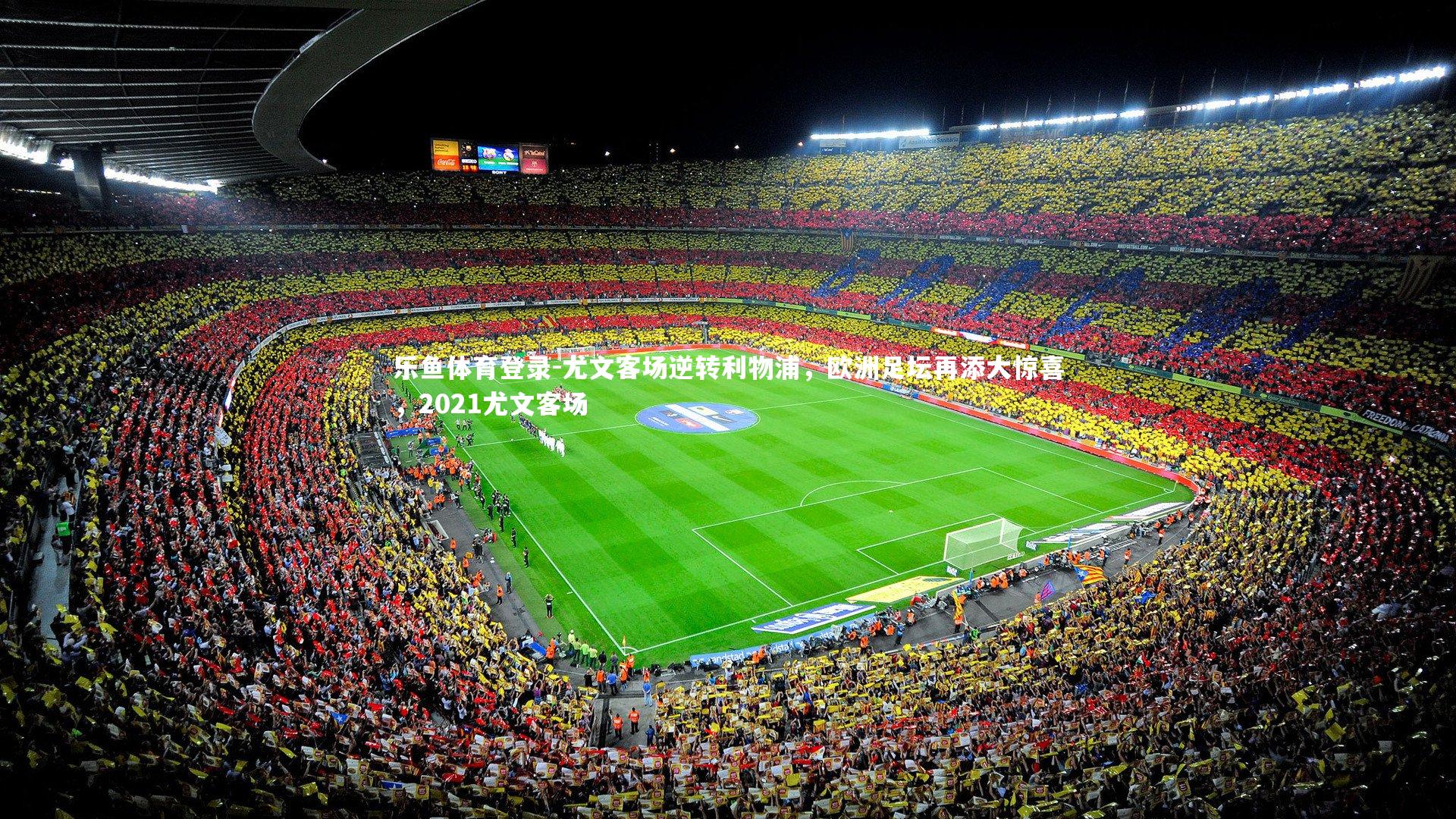 乐鱼体育登录-尤文客场逆转利物浦，欧洲足坛再添大惊喜，2021尤文客场