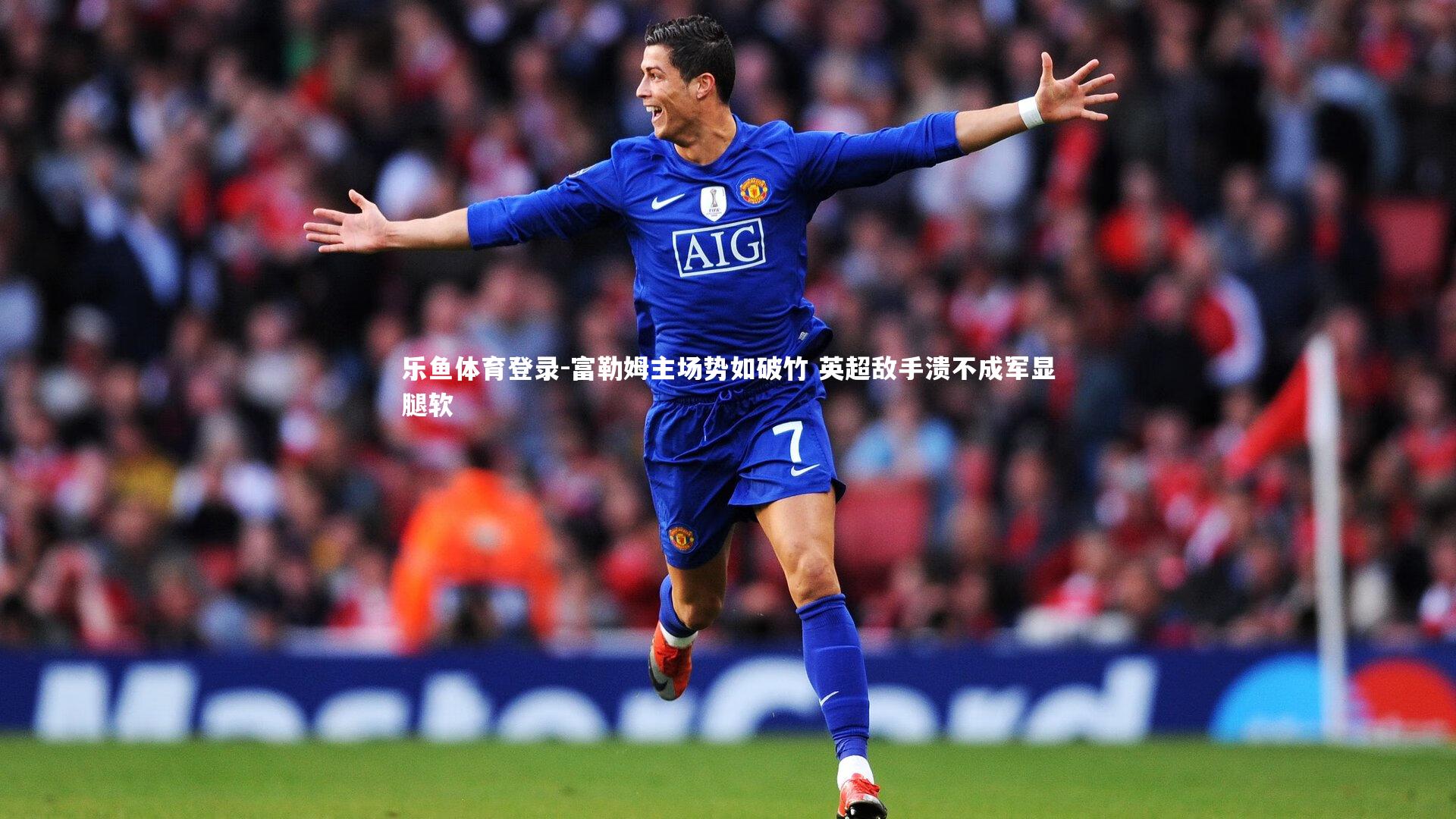 富勒姆主场势如破竹 英超敌手溃不成军显腿软