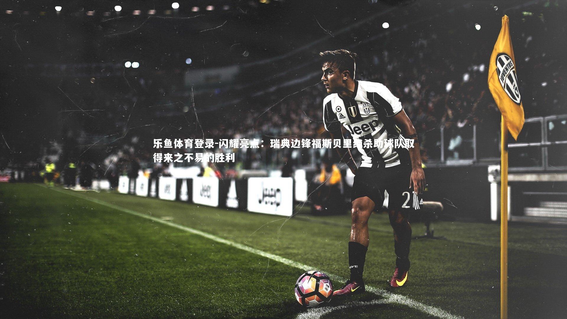 闪耀亮点:瑞典边锋福斯贝里绝杀助球队取得来之不易的胜利