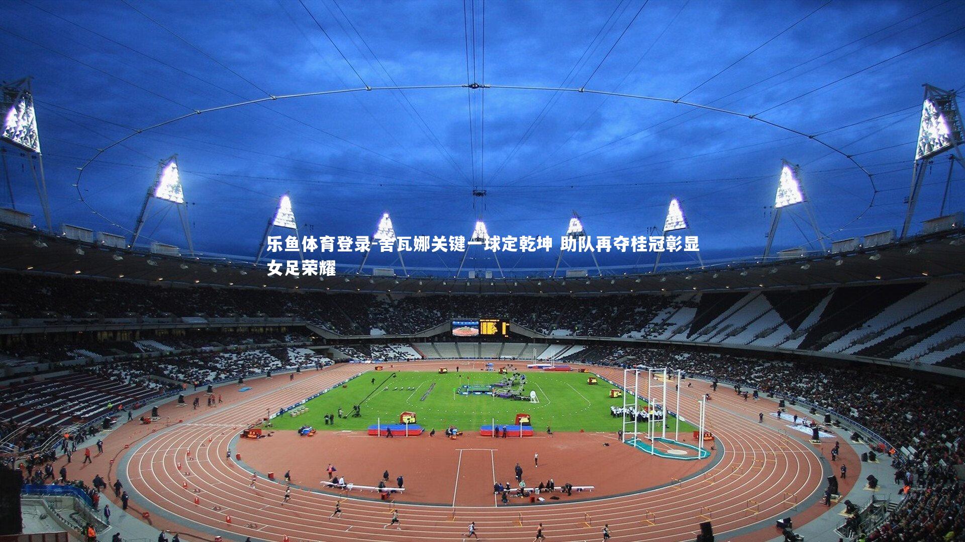 舍瓦娜关键一球定乾坤 助队再夺桂冠彰显女足荣耀