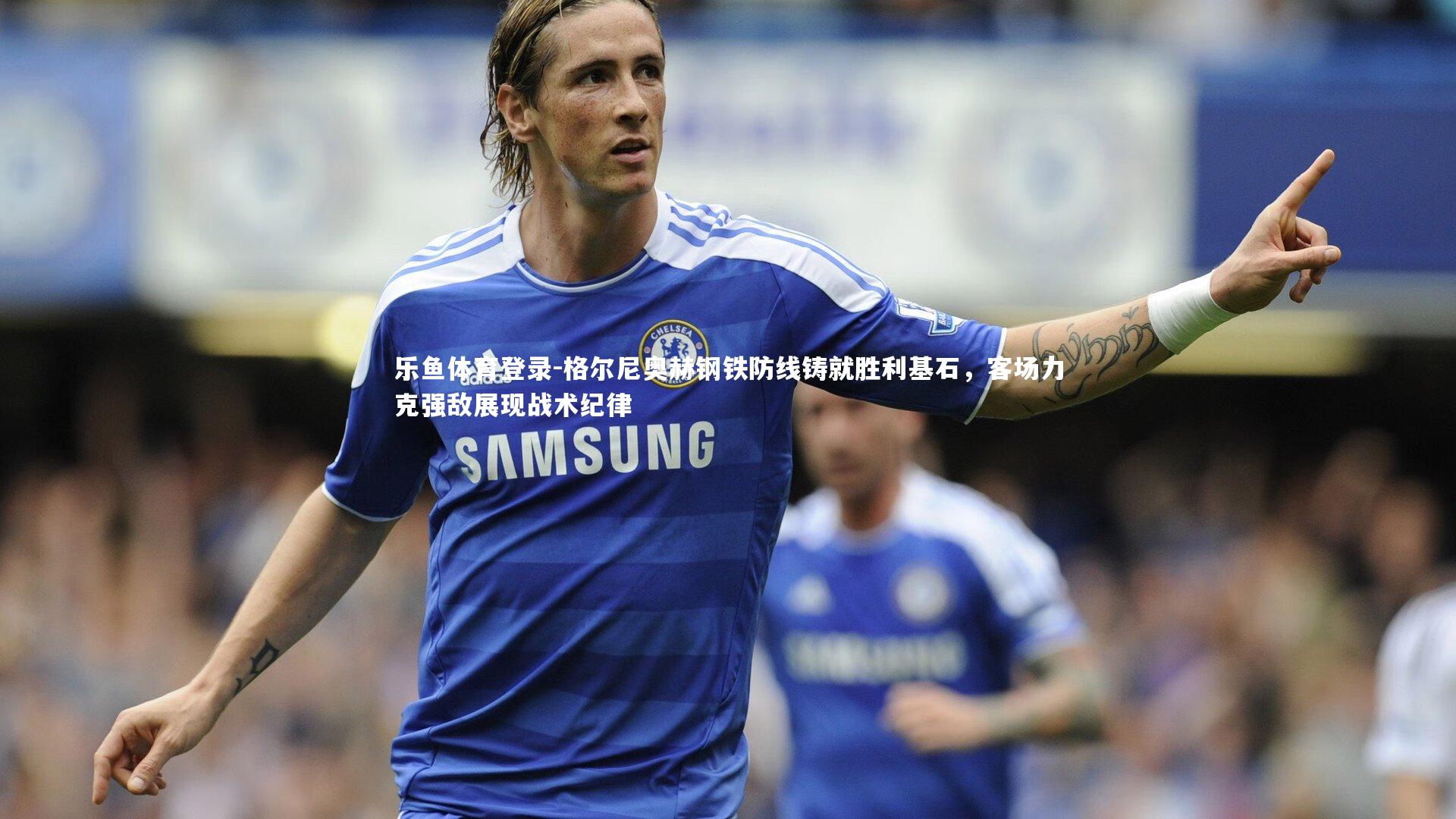 格尔尼奥赫钢铁防线铸就胜利基石，客场力克强敌展现战术纪律