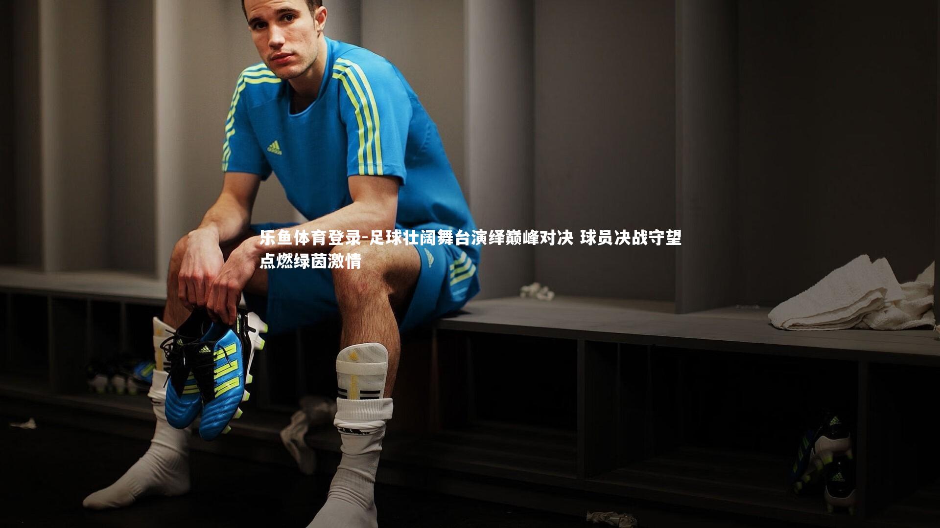 足球壮阔舞台演绎巅峰对决 球员决战守望点燃绿茵激情