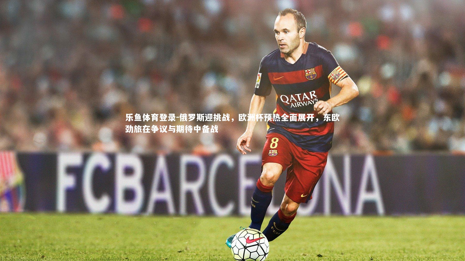 俄罗斯迎挑战，欧洲杯预热全面展开，东欧劲旅在争议与期待中备战