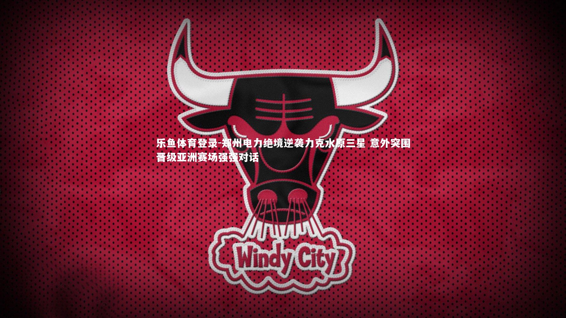 郑州电力绝境逆袭力克水原三星 意外突围晋级亚洲赛场强强对话