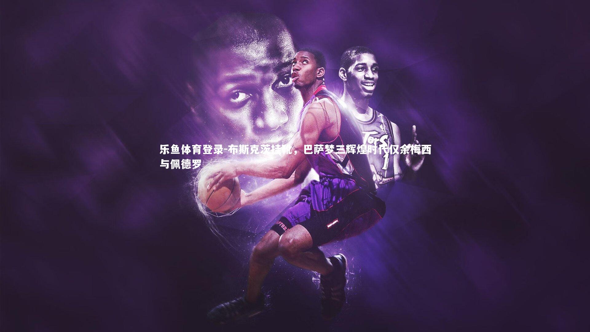 布斯克茨挂靴,巴萨梦三辉煌时代仅余梅西与佩德罗