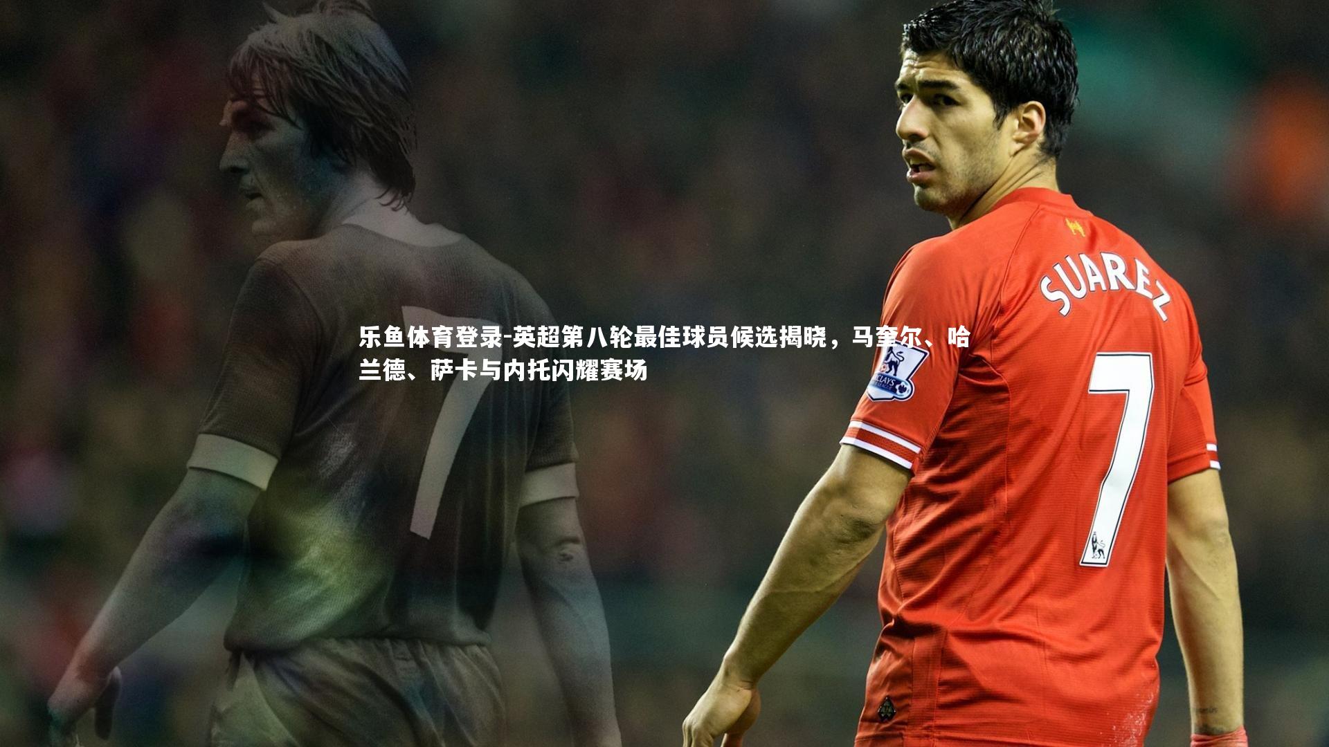 英超第八轮最佳球员候选揭晓，马奎尔、哈兰德、萨卡与内托闪耀赛场