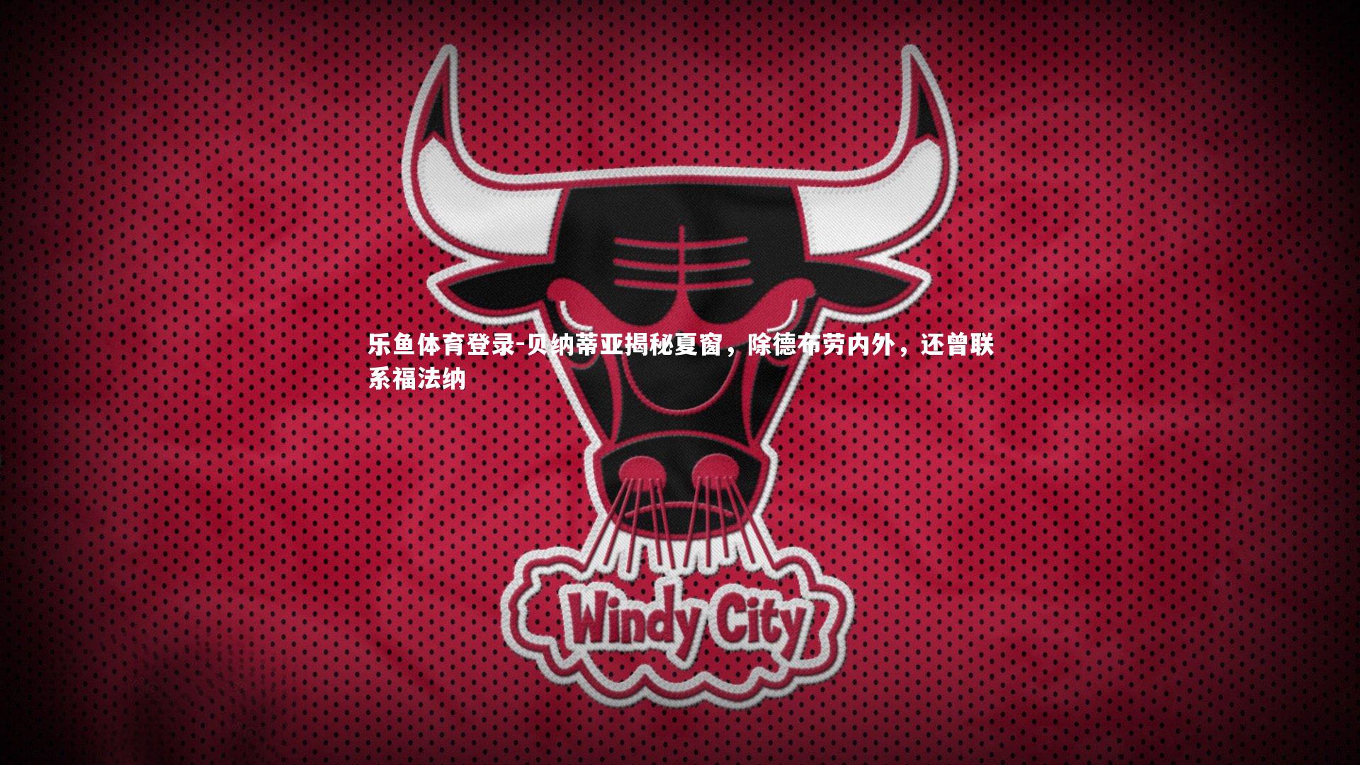 贝纳蒂亚揭秘夏窗，除德布劳内外，还曾联系福法纳