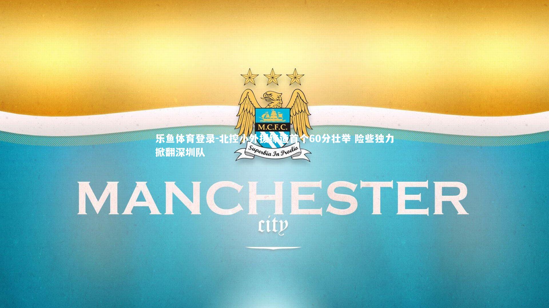 乐鱼体育登录-北控小外援缔造首个60分壮举 险些独力掀翻深圳队