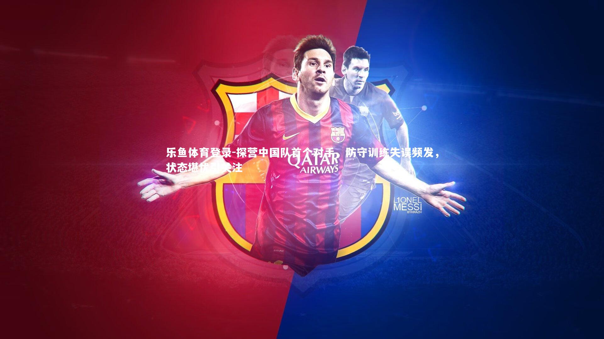 乐鱼体育登录-探营中国队首个对手，防守训练失误频发，状态堪忧引关注