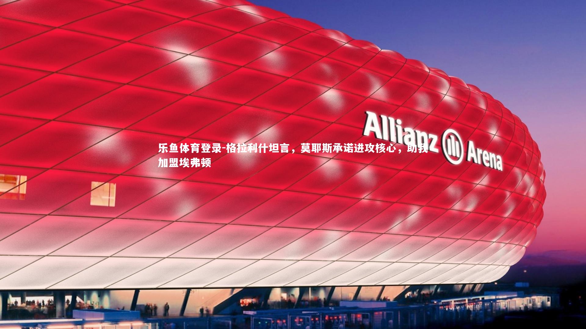 格拉利什坦言，莫耶斯承诺进攻核心，助我加盟埃弗顿