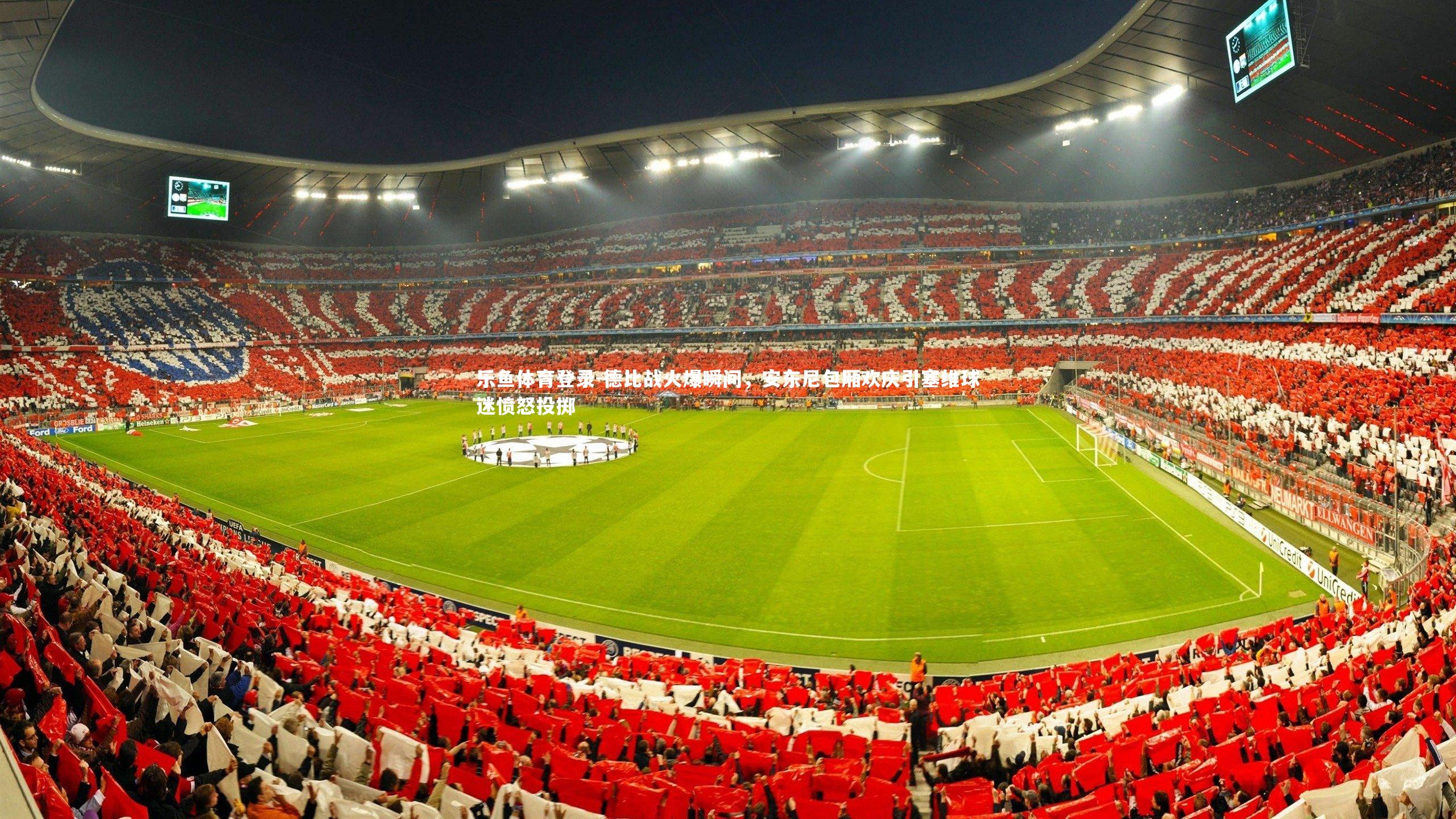 乐鱼体育登录-德比战火爆瞬间，安东尼包厢欢庆引塞维球迷愤怒投掷