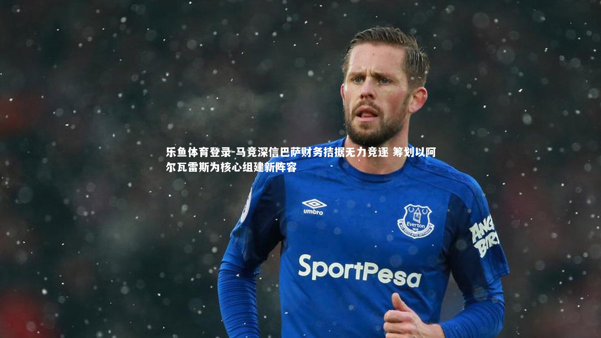 乐鱼体育登录-马竞深信巴萨财务拮据无力竞逐 筹划以阿尔瓦雷斯为核心组建新阵容