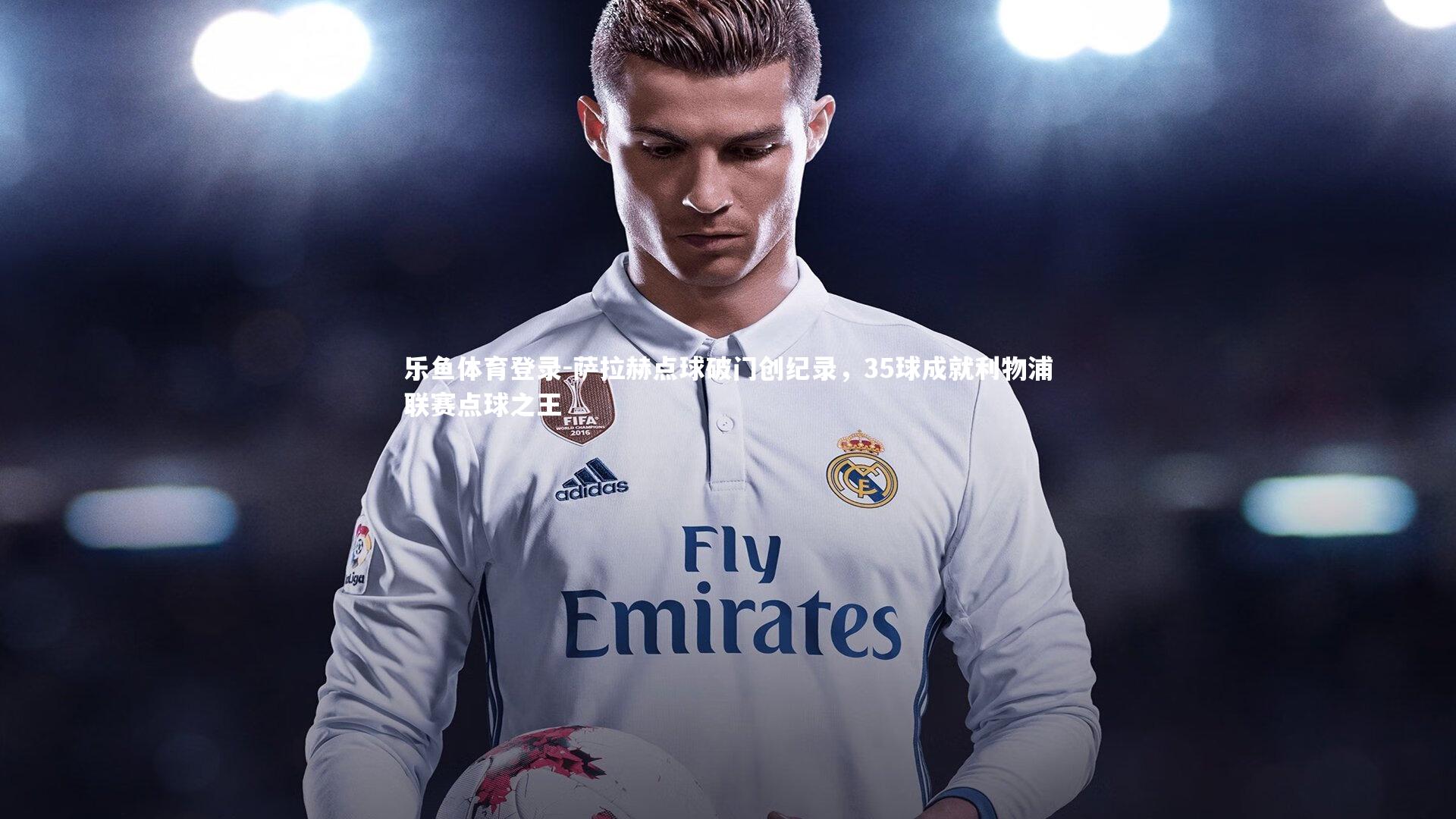 萨拉赫点球破门创纪录，35球成就利物浦联赛点球之王