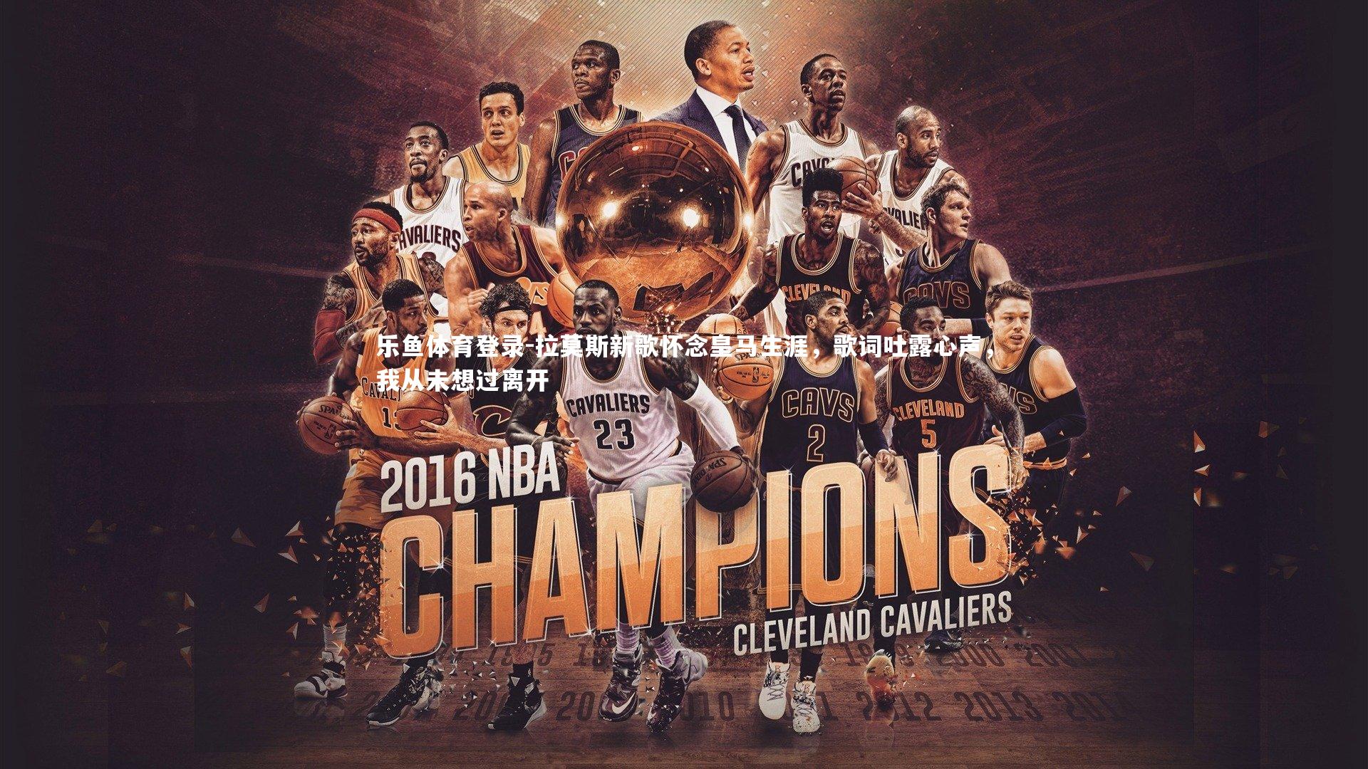 乐鱼体育登录-拉莫斯新歌怀念皇马生涯，歌词吐露心声，我从未想过离开