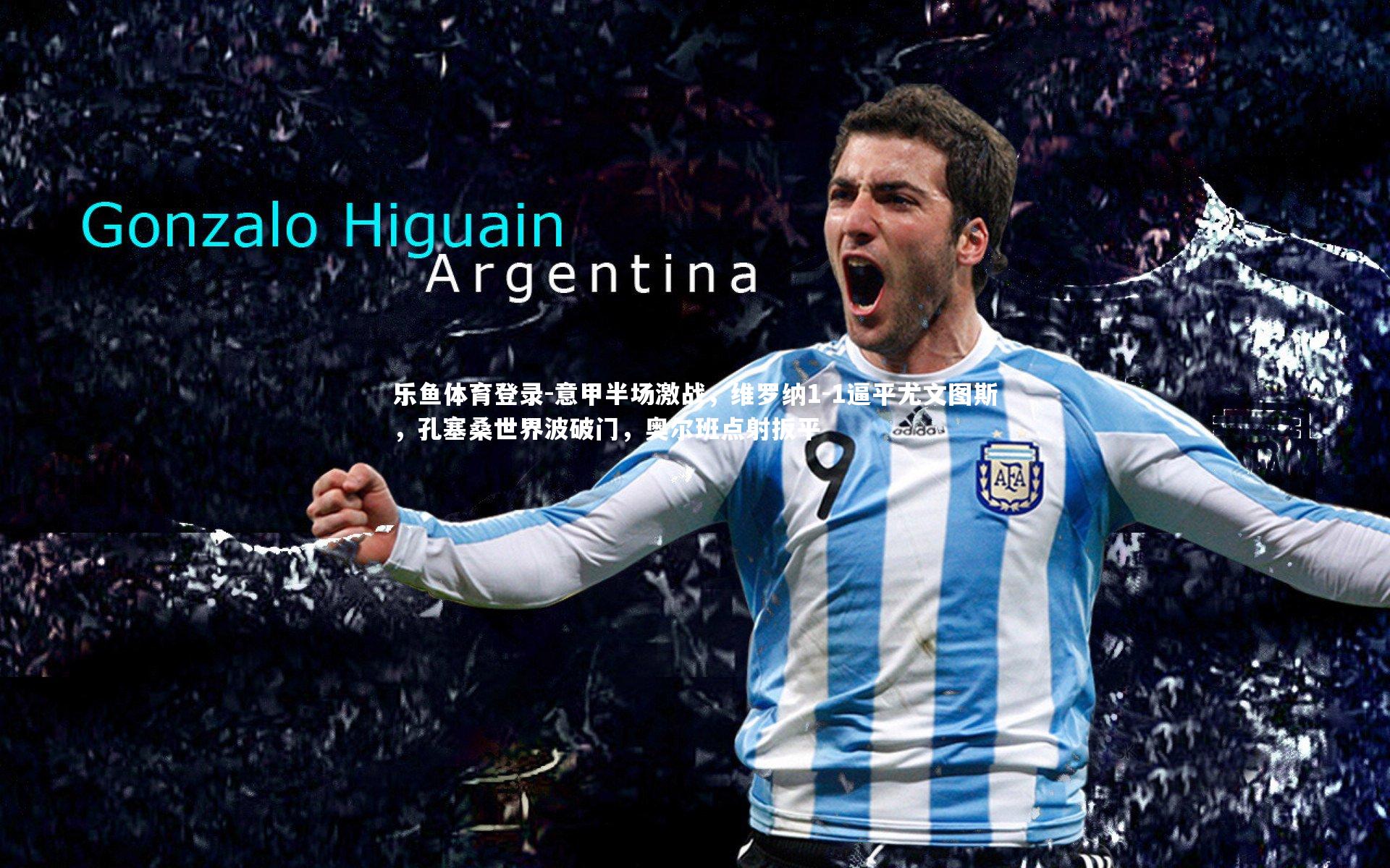 意甲半场激战，维罗纳1-1逼平尤文图斯，孔塞桑世界波破门，奥尔班点射扳平